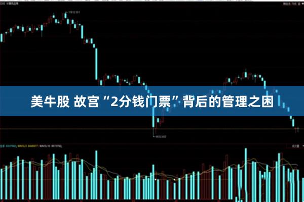 美牛股 故宫“2分钱门票”背后的管理之困