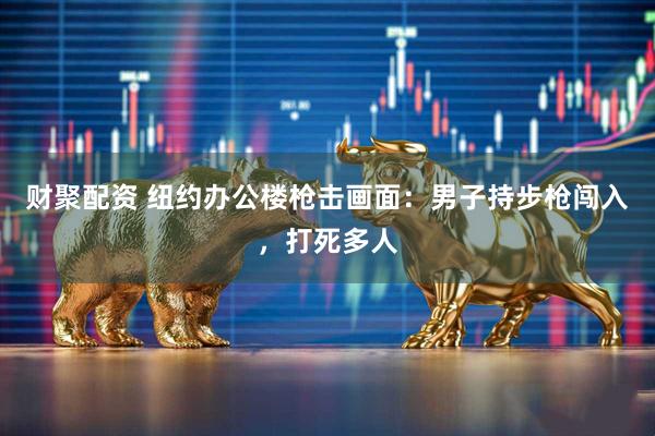 财聚配资 纽约办公楼枪击画面：男子持步枪闯入，打死多人