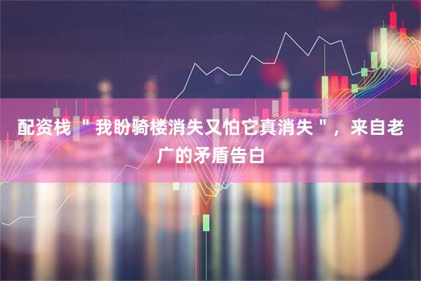 配资栈 ＂我盼骑楼消失又怕它真消失＂，来自老广的矛盾告白