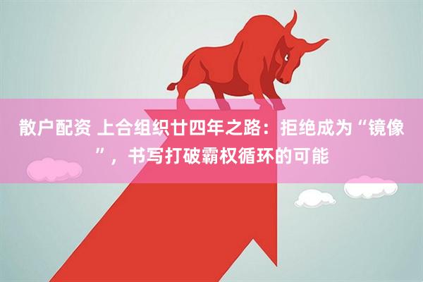散户配资 上合组织廿四年之路：拒绝成为“镜像”，书写打破霸权循环的可能