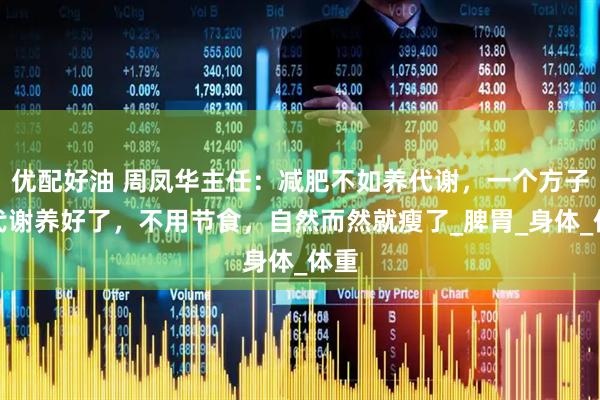 优配好油 周凤华主任：减肥不如养代谢，一个方子，代谢养好了，不用节食，自然而然就瘦了_脾胃_身体_体重