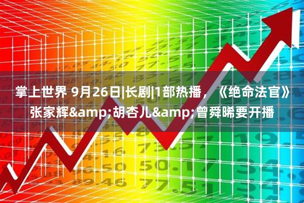 掌上世界 9月26日|长剧|1部热播，《绝命法官》张家辉&胡杏儿&曾舜晞要开播