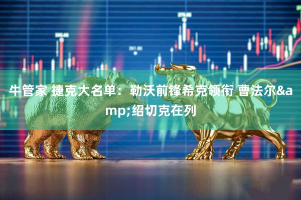 牛管家 捷克大名单：勒沃前锋希克领衔 曹法尔&绍切克在列