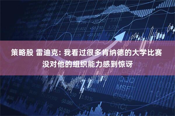 策略股 雷迪克: 我看过很多肯纳德的大学比赛 没对他的组织能力感到惊讶