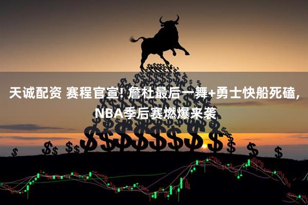 天诚配资 赛程官宣! 詹杜最后一舞+勇士快船死磕, NBA季后赛燃爆来袭